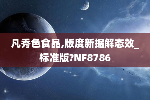 凡秀色食品,版度新据解态效_标准版?NF8786