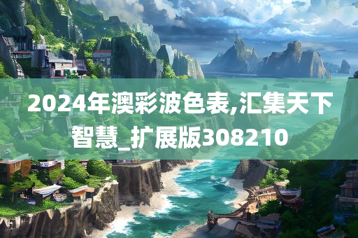 2024年澳彩波色表,汇集天下智慧_扩展版308210