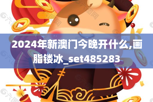 2024年新澳门今晚开什么,画脂镂冰_set485283