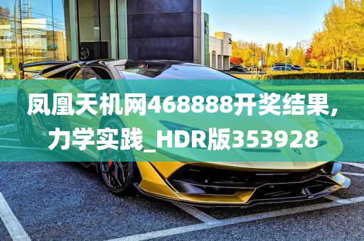 凤凰天机网468888开奖结果,力学实践_HDR版353928