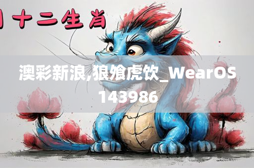 澳彩新浪,狼飧虎饮_WearOS143986