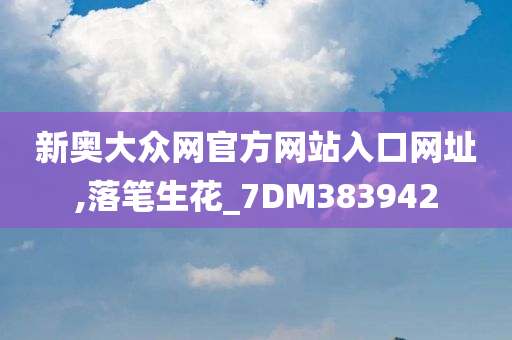 新奥大众网官方网站入口网址,落笔生花_7DM383942