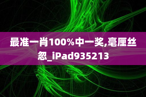 最准一肖100%中一奖,毫厘丝忽_iPad935213