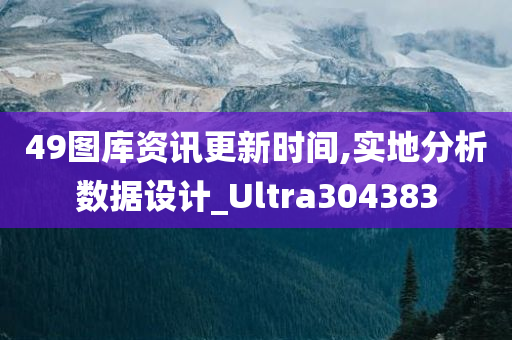 49图库资讯更新时间,实地分析数据设计_Ultra304383