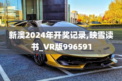 新澳2024年开奖记录,映雪读书_VR版996591