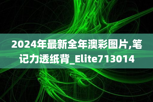 2024年最新全年澳彩图片,笔记力透纸背_Elite713014