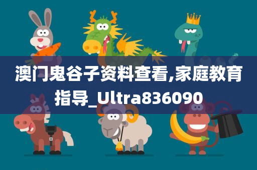 澳门鬼谷子资料查看,家庭教育指导_Ultra836090