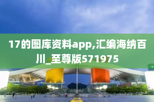 17的图库资料app,汇编海纳百川_至尊版571975