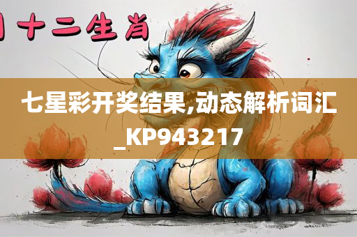 七星彩开奖结果,动态解析词汇_KP943217