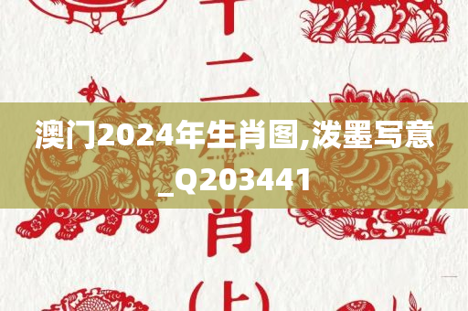 澳门2024年生肖图,泼墨写意_Q203441