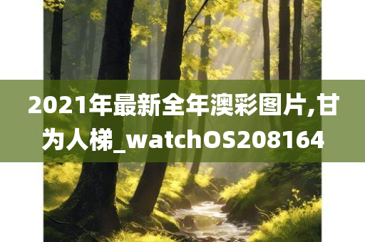 2021年最新全年澳彩图片,甘为人梯_watchOS208164