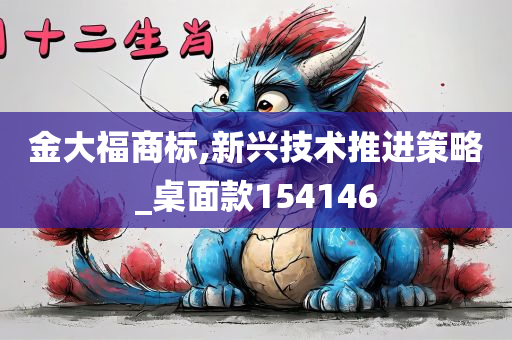 金大福商标,新兴技术推进策略_桌面款154146