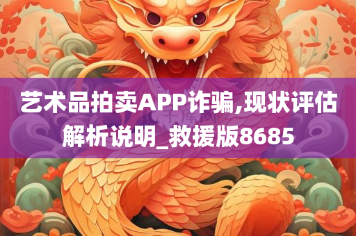 艺术品拍卖APP诈骗,现状评估解析说明_救援版8685