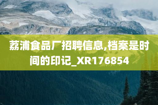 荔浦食品厂招聘信息,档案是时间的印记_XR176854