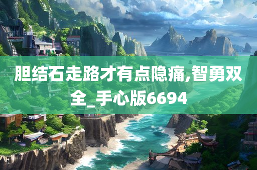 胆结石走路才有点隐痛,智勇双全_手心版6694