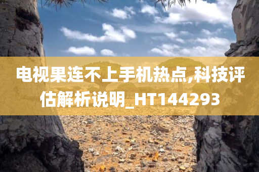 电视果连不上手机热点,科技评估解析说明_HT144293