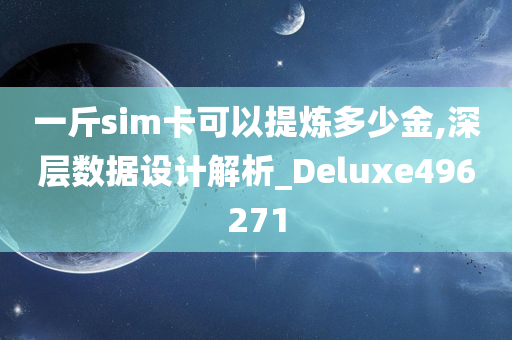 一斤sim卡可以提炼多少金,深层数据设计解析_Deluxe496271