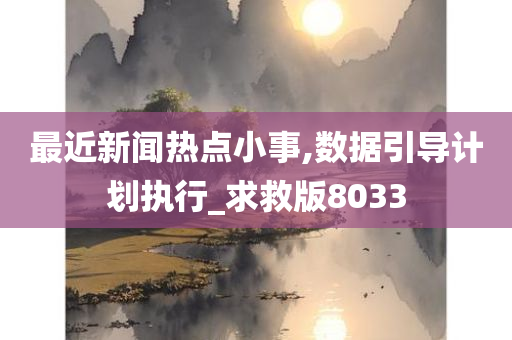 最近新闻热点小事,数据引导计划执行_求救版8033