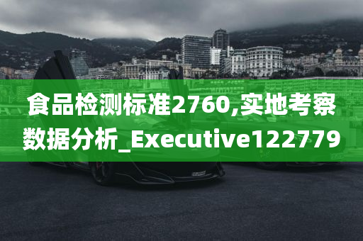 食品检测标准2760,实地考察数据分析_Executive122779