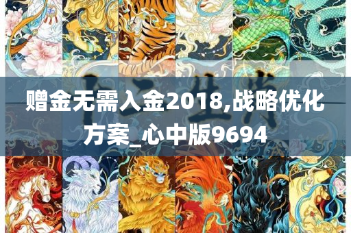 赠金无需入金2018,战略优化方案_心中版9694