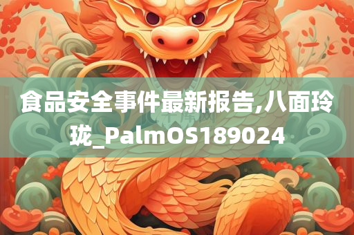 食品安全事件最新报告,八面玲珑_PalmOS189024