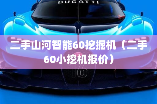 二手山河智能60挖掘机（二手60小挖机报价）