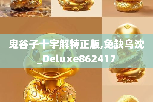 鬼谷子十字解特正版,兔缺乌沈_Deluxe862417