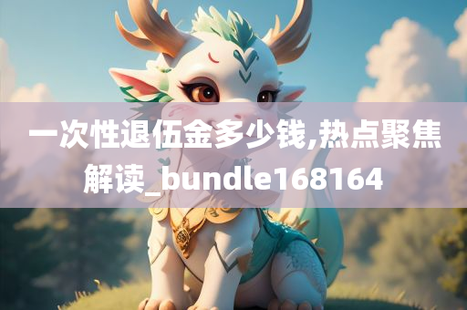 一次性退伍金多少钱,热点聚焦解读_bundle168164