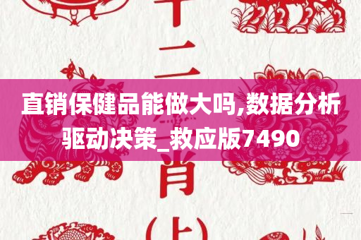 直销保健品能做大吗,数据分析驱动决策_救应版7490