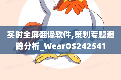 实时全屏翻译软件,策划专题追踪分析_WearOS242541