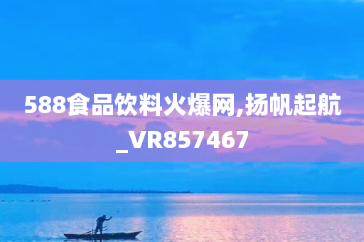 588食品饮料火爆网,扬帆起航_VR857467