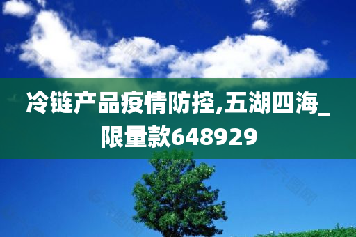 冷链产品疫情防控,五湖四海_限量款648929