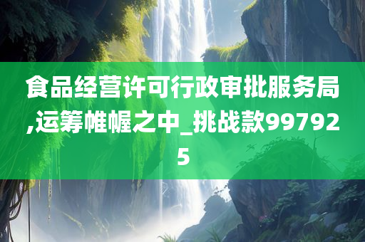 食品经营许可行政审批服务局,运筹帷幄之中_挑战款997925