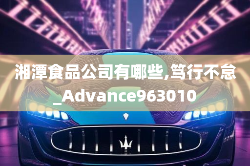 湘潭食品公司有哪些,笃行不怠_Advance963010