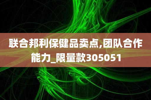 联合邦利保健品卖点,团队合作能力_限量款305051