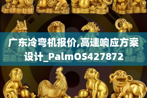 广东冷弯机报价,高速响应方案设计_PalmOS427872