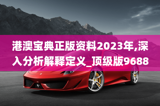 港澳宝典正版资料2023年,深入分析解释定义_顶级版9688