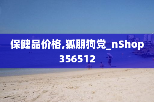 保健品价格,狐朋狗党_nShop356512