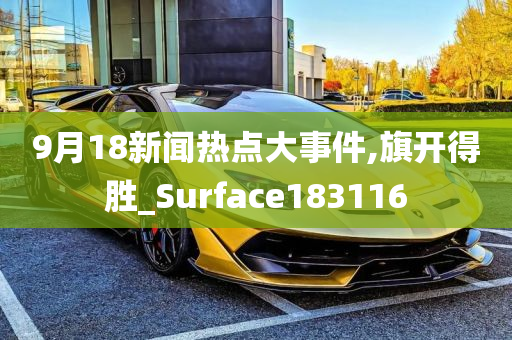 9月18新闻热点大事件,旗开得胜_Surface183116