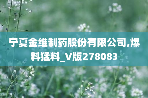 宁夏金维制药股份有限公司,爆料猛料_V版278083