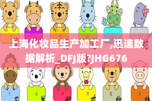 上海化妆品生产加工厂,迅速数据解析_DFJ版?JHG676