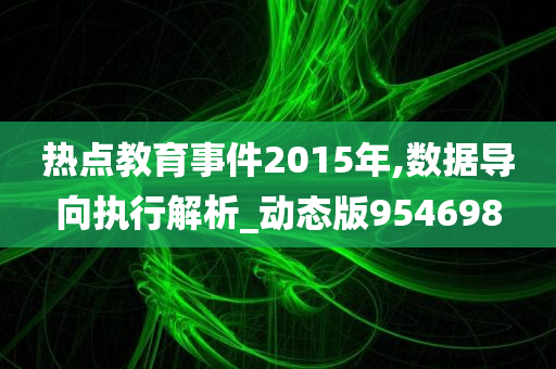 热点教育事件2015年,数据导向执行解析_动态版954698