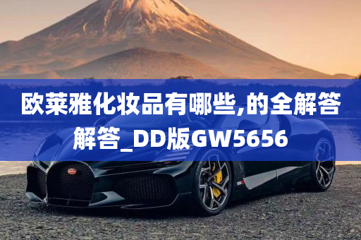 欧莱雅化妆品有哪些,的全解答解答_DD版GW5656