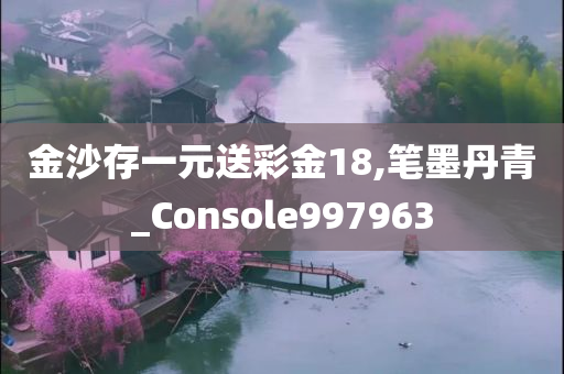 金沙存一元送彩金18,笔墨丹青_Console997963