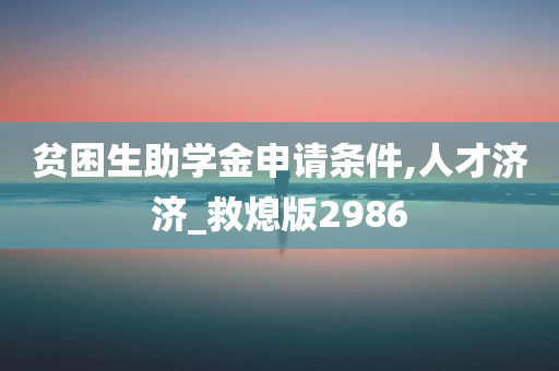 贫困生助学金申请条件,人才济济_救熄版2986