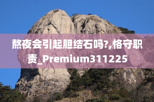 熬夜会引起胆结石吗?,恪守职责_Premium311225