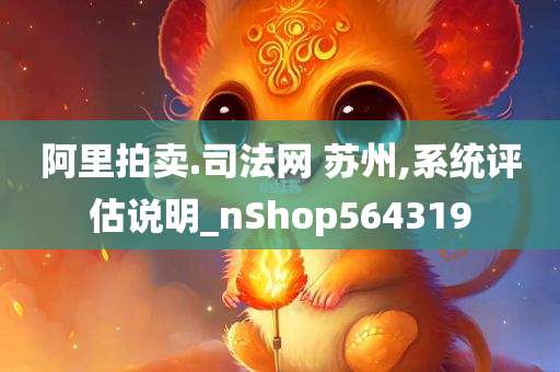 阿里拍卖.司法网 苏州,系统评估说明_nShop564319