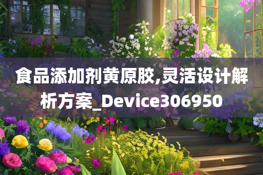 食品添加剂黄原胶,灵活设计解析方案_Device306950