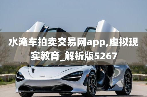 水淹车拍卖交易网app,虚拟现实教育_解析版5267