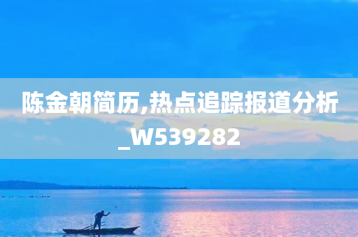 陈金朝简历,热点追踪报道分析_W539282